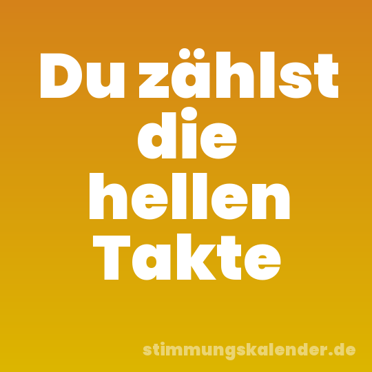 Du zählst die hellen Takte