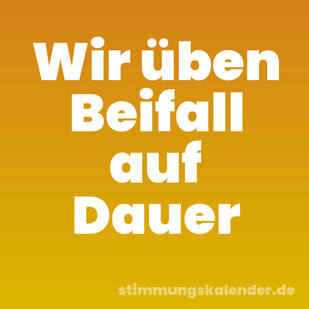 Wir üben Beifall auf Dauer
