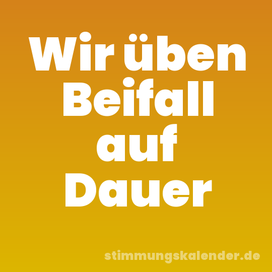 Wir üben Beifall auf Dauer