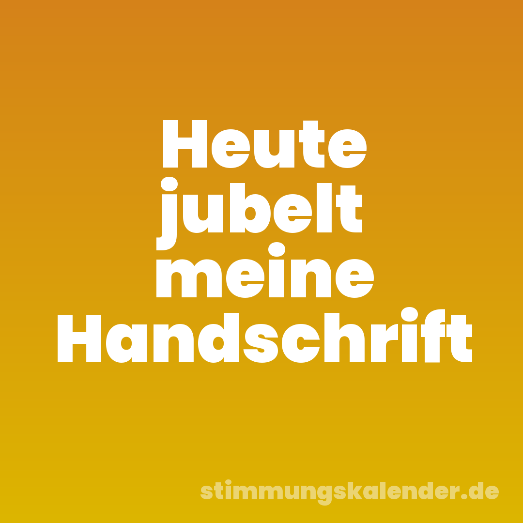Heute jubelt meine Handschrift