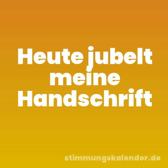 Heute jubelt meine Handschrift