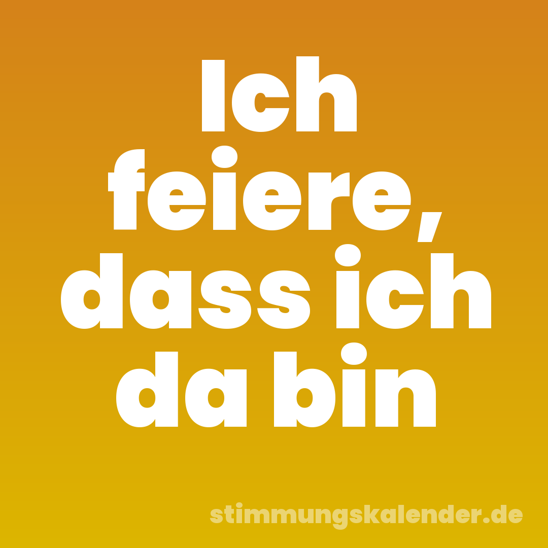 Ich feiere, dass ich da bin