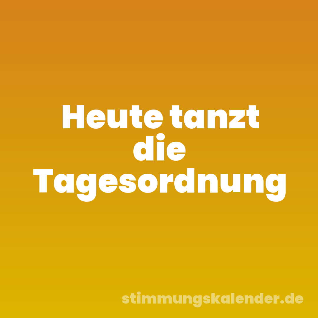 Heute tanzt die Tagesordnung