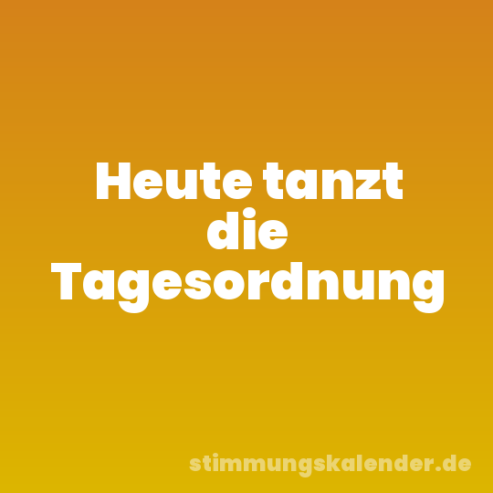 Heute tanzt die Tagesordnung
