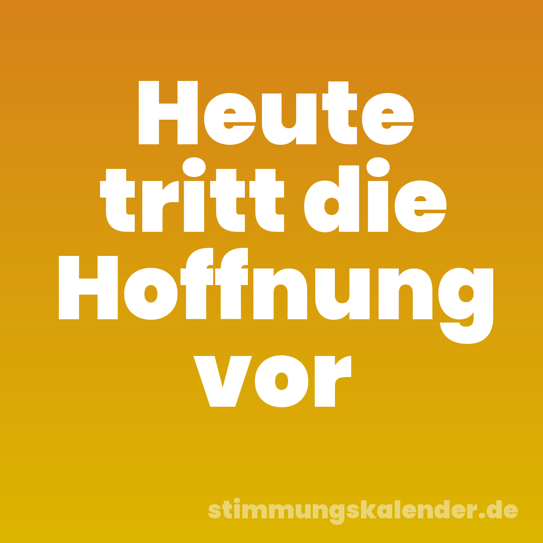 Heute tritt die Hoffnung vor