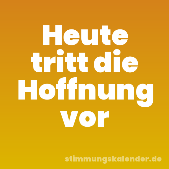 Heute tritt die Hoffnung vor