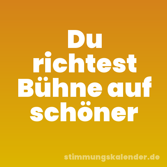 Du richtest Bühne auf schöner