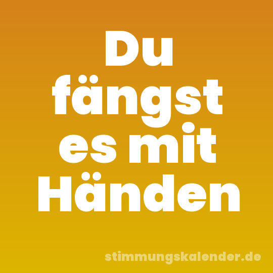 Du fängst es mit Händen