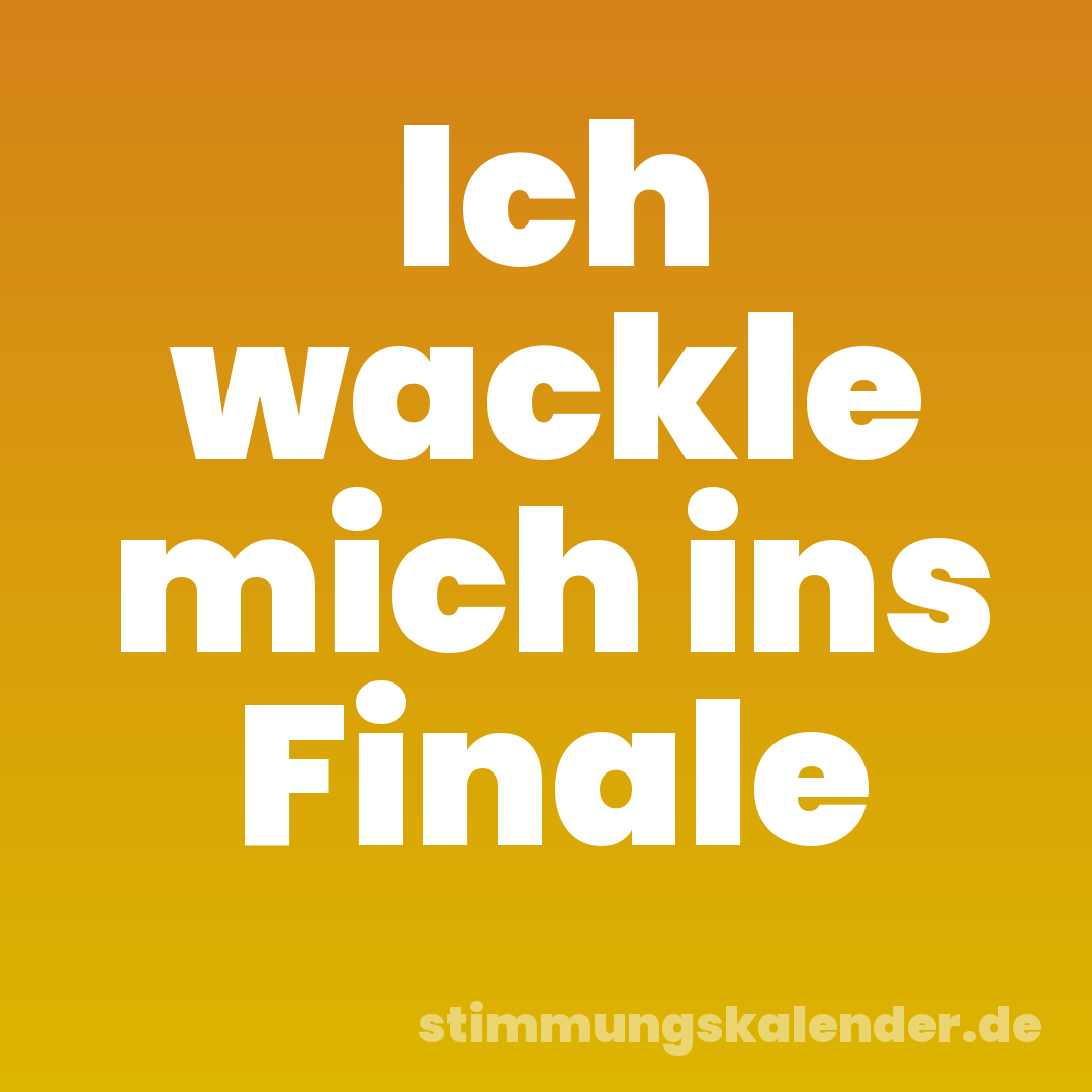 Ich wackle mich ins Finale