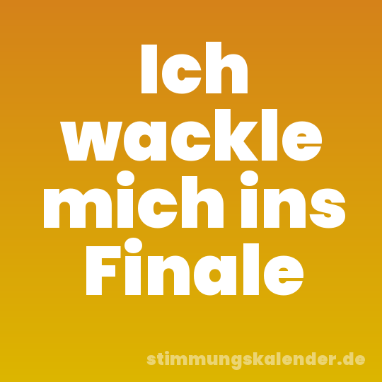Ich wackle mich ins Finale