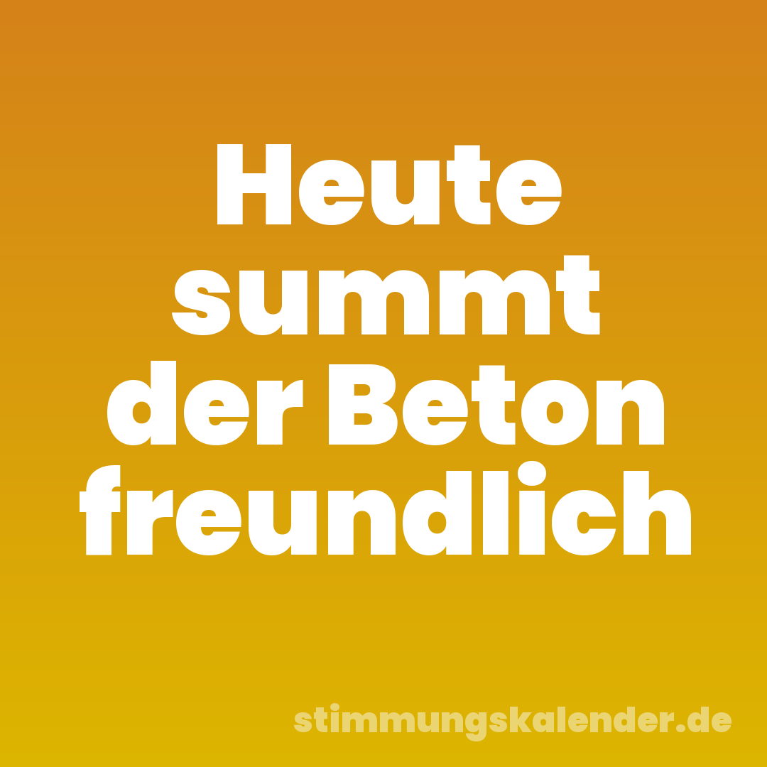 Heute summt der Beton freundlich