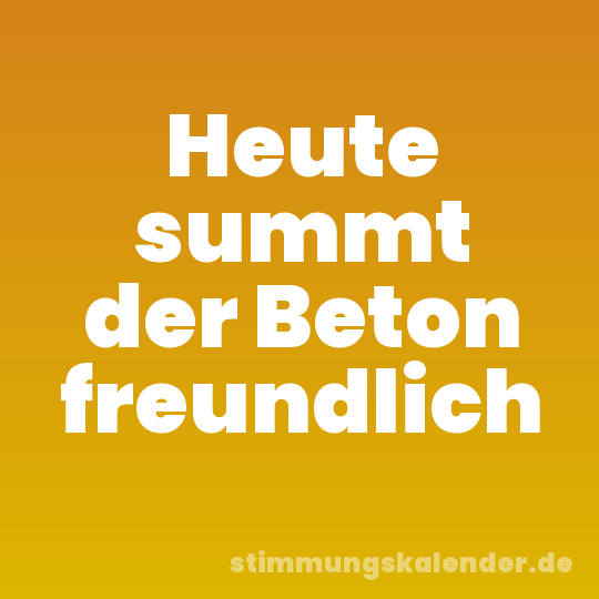 Heute summt der Beton freundlich