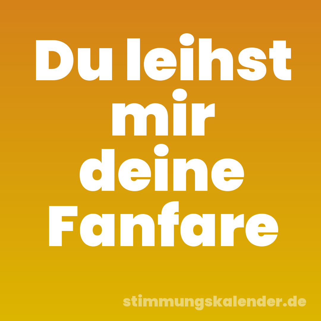 Du leihst mir deine Fanfare
