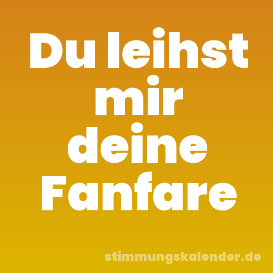 Du leihst mir deine Fanfare