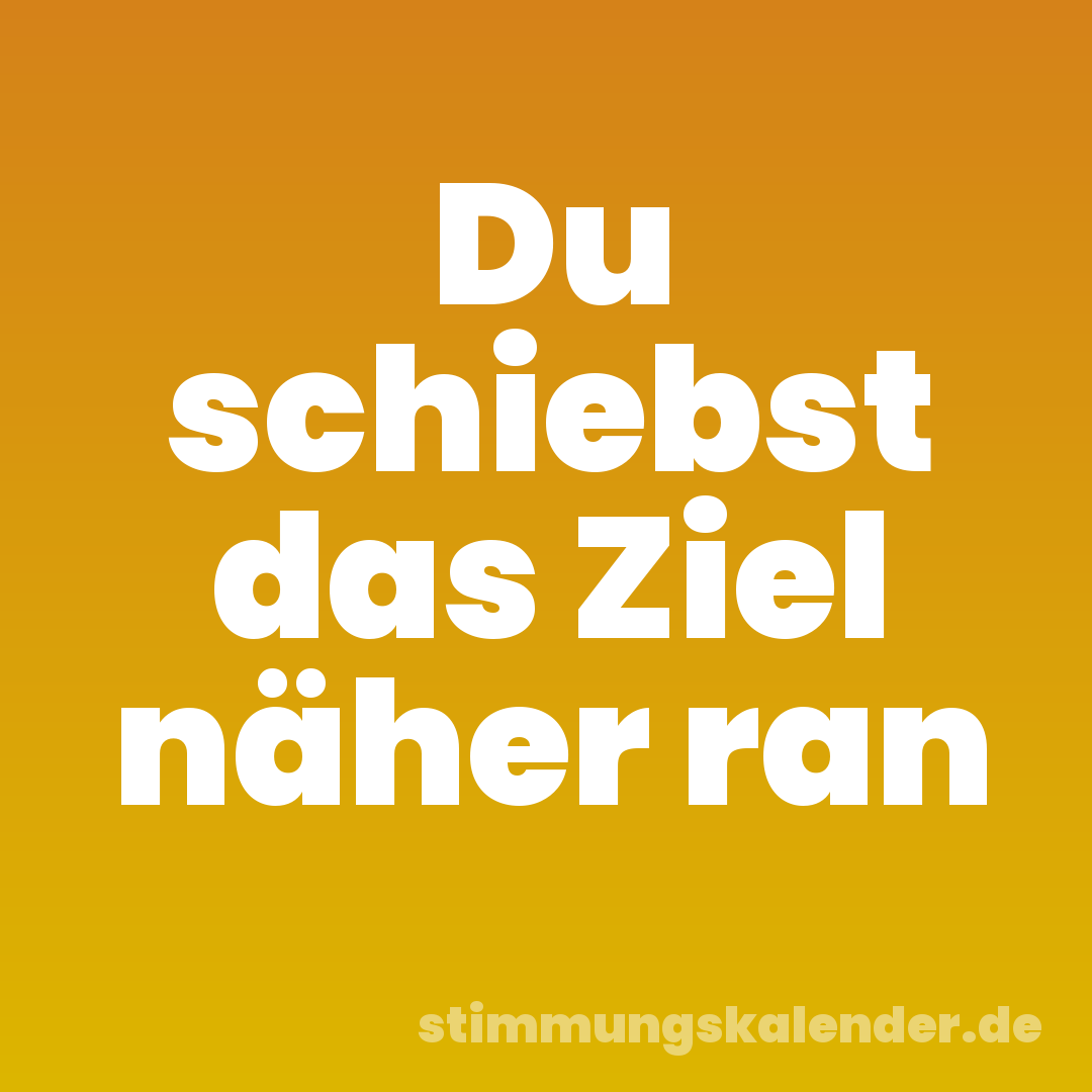 Du schiebst das Ziel näher ran