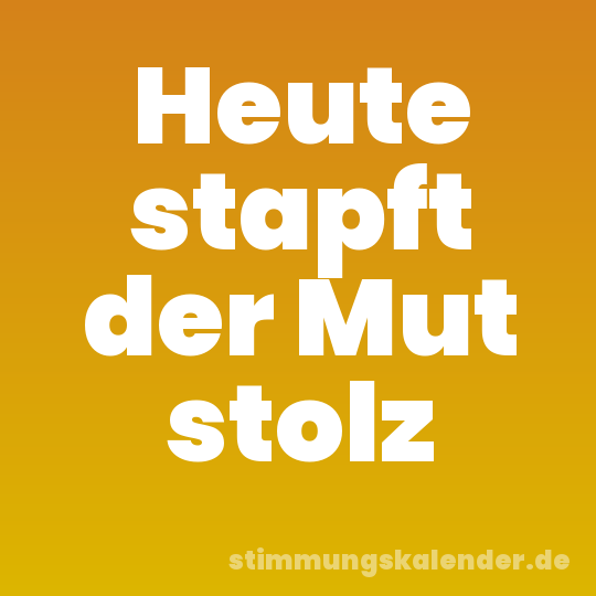 Heute stapft der Mut stolz