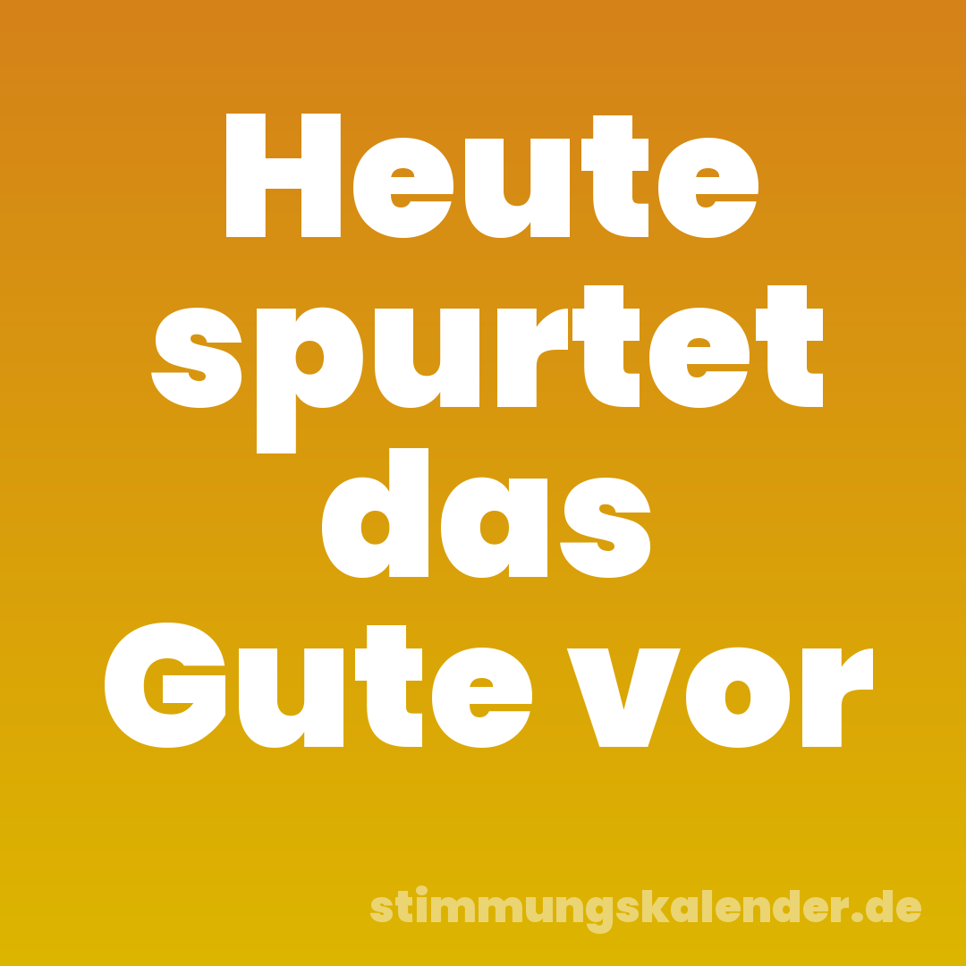 Heute spurtet das Gute vor