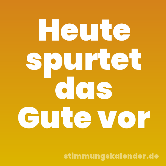 Heute spurtet das Gute vor