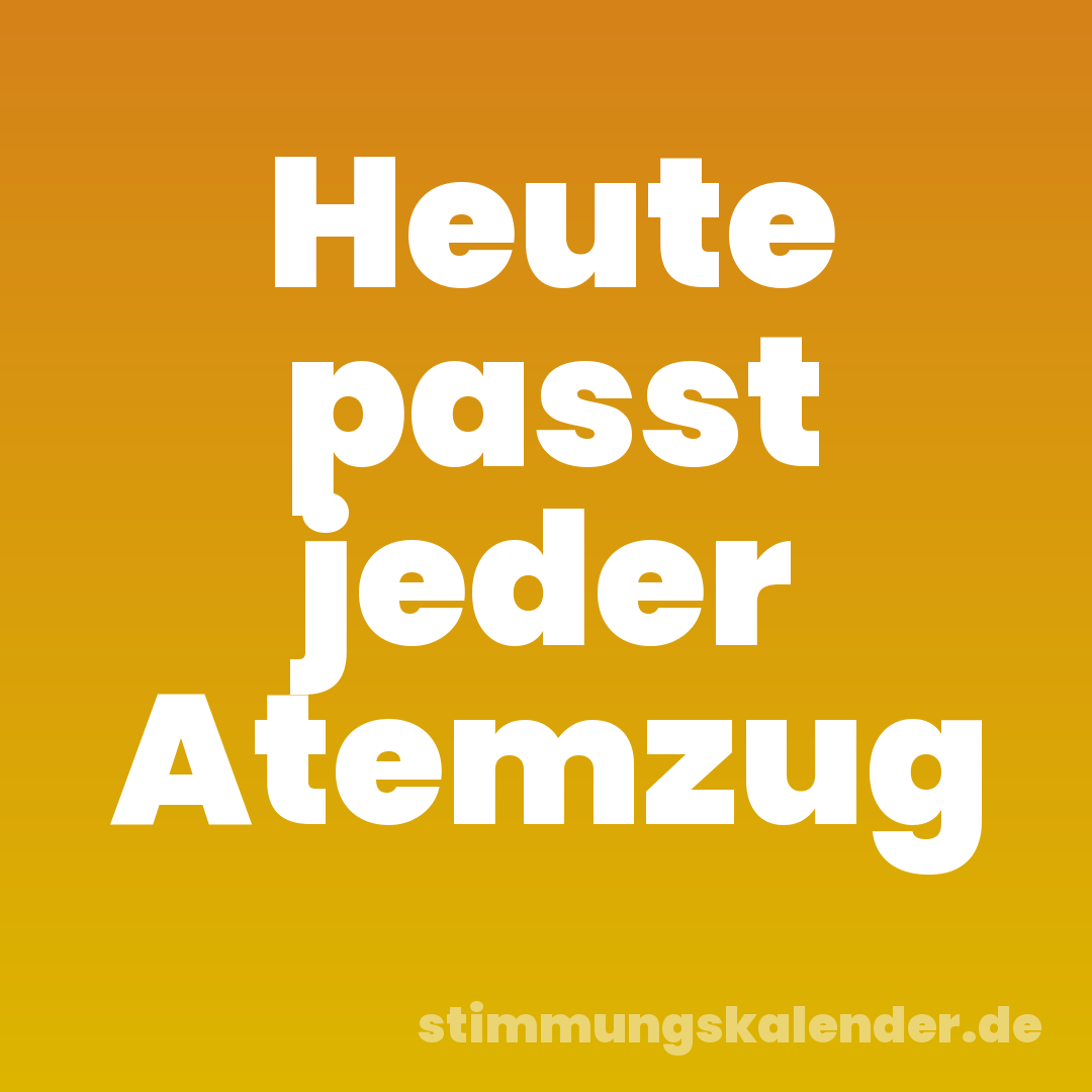 Heute passt jeder Atemzug