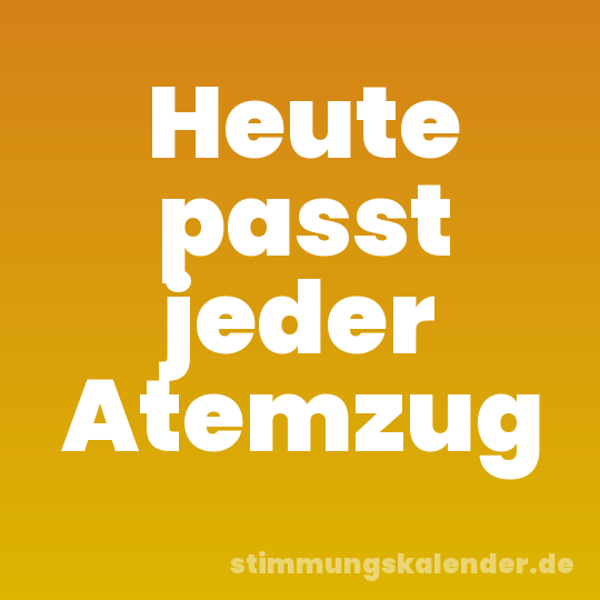 Heute passt jeder Atemzug