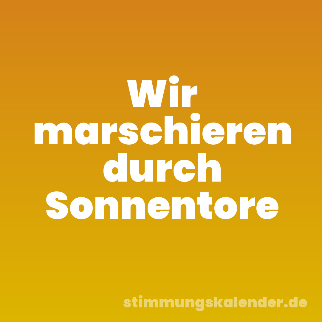 Wir marschieren durch Sonnentore