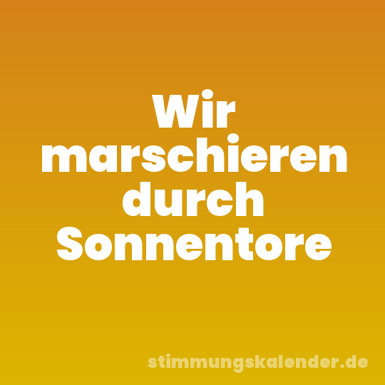 Wir marschieren durch Sonnentore
