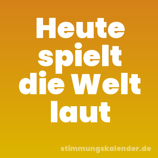 Heute spielt die Welt laut