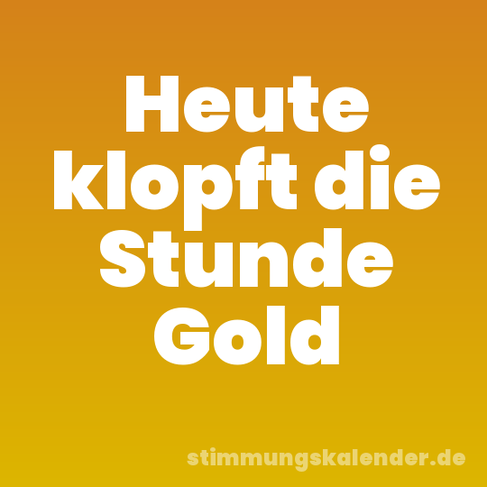 Heute klopft die Stunde Gold
