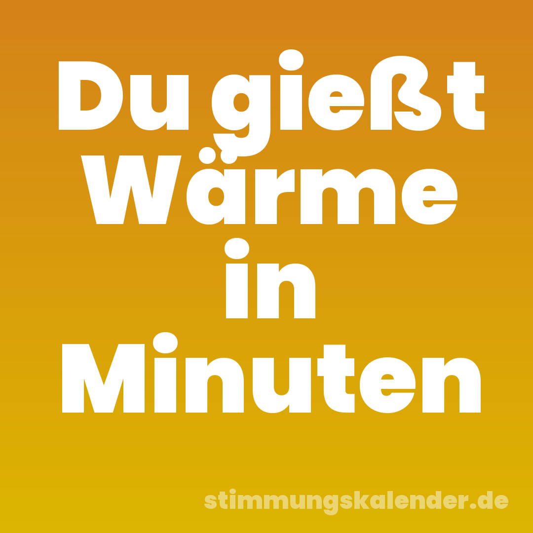 Du gießt Wärme in Minuten