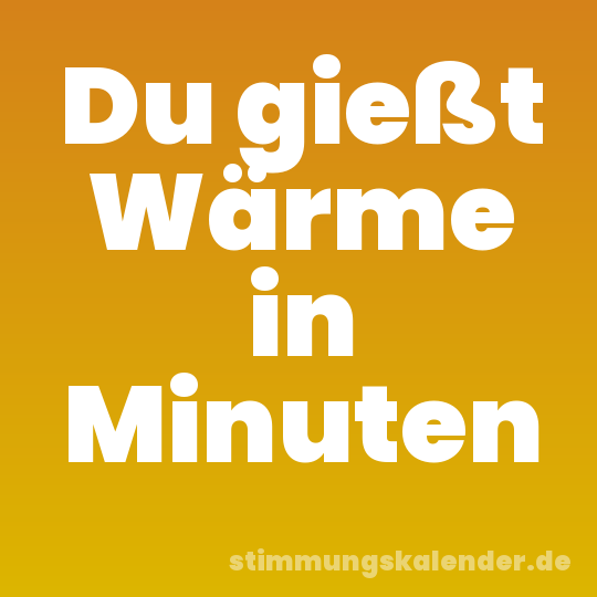 Du gießt Wärme in Minuten