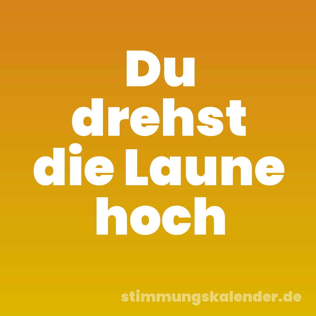 Du drehst die Laune hoch