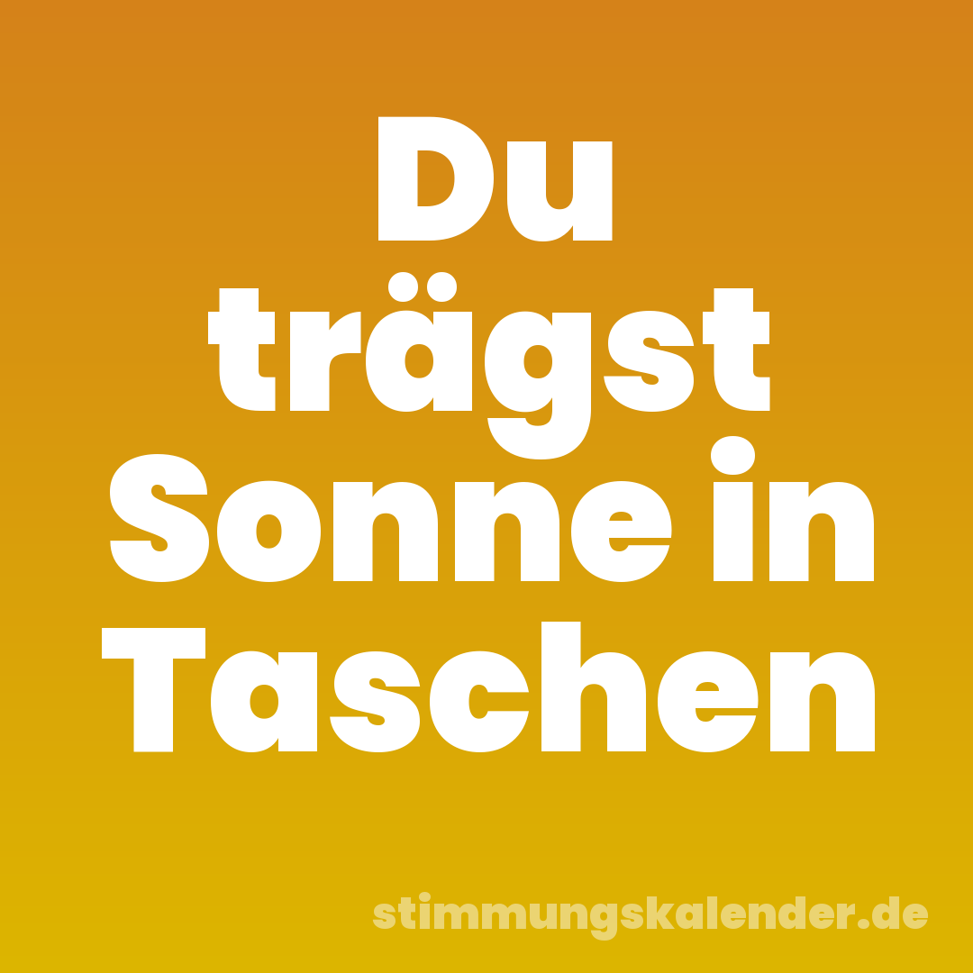 Du trägst Sonne in Taschen