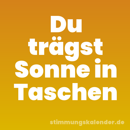 Du trägst Sonne in Taschen