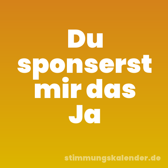 Du sponserst mir das Ja