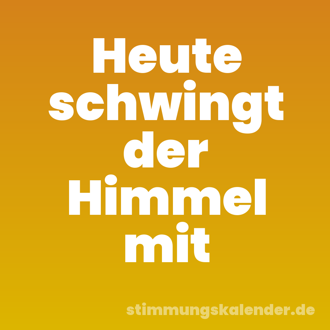 Heute schwingt der Himmel mit