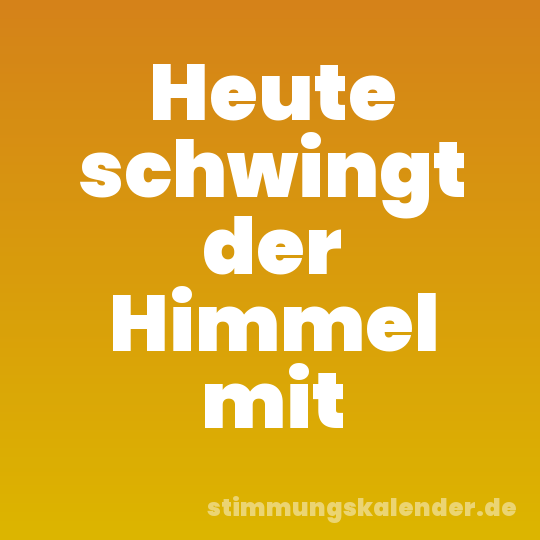 Heute schwingt der Himmel mit