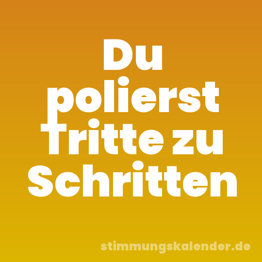 Du polierst Tritte zu Schritten