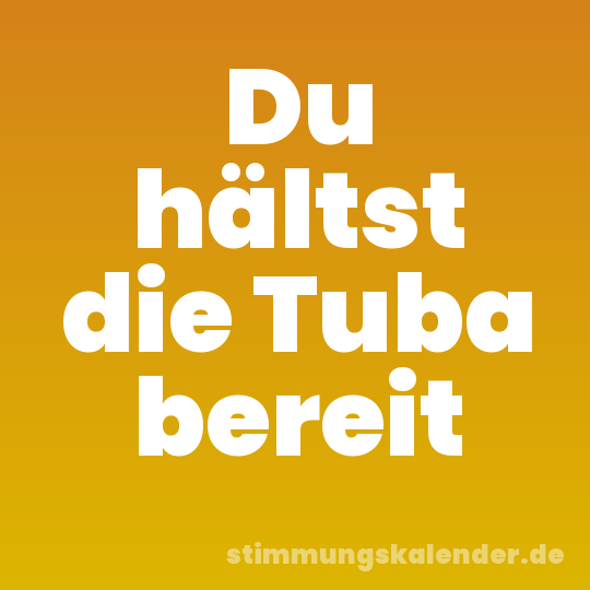 Du hältst die Tuba bereit