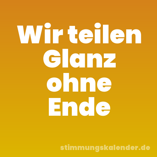 Wir teilen Glanz ohne Ende