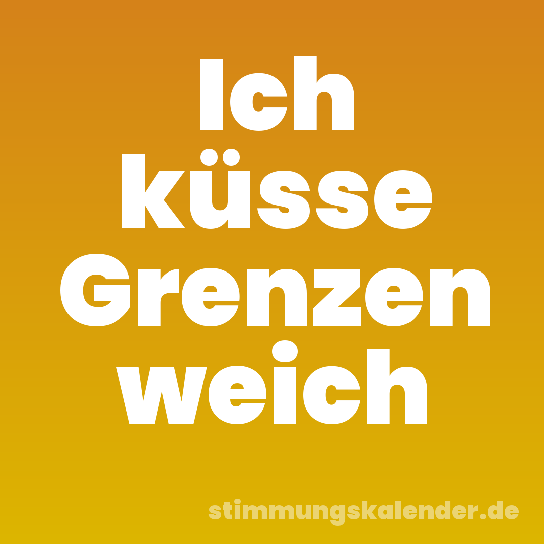 Ich küsse Grenzen weich