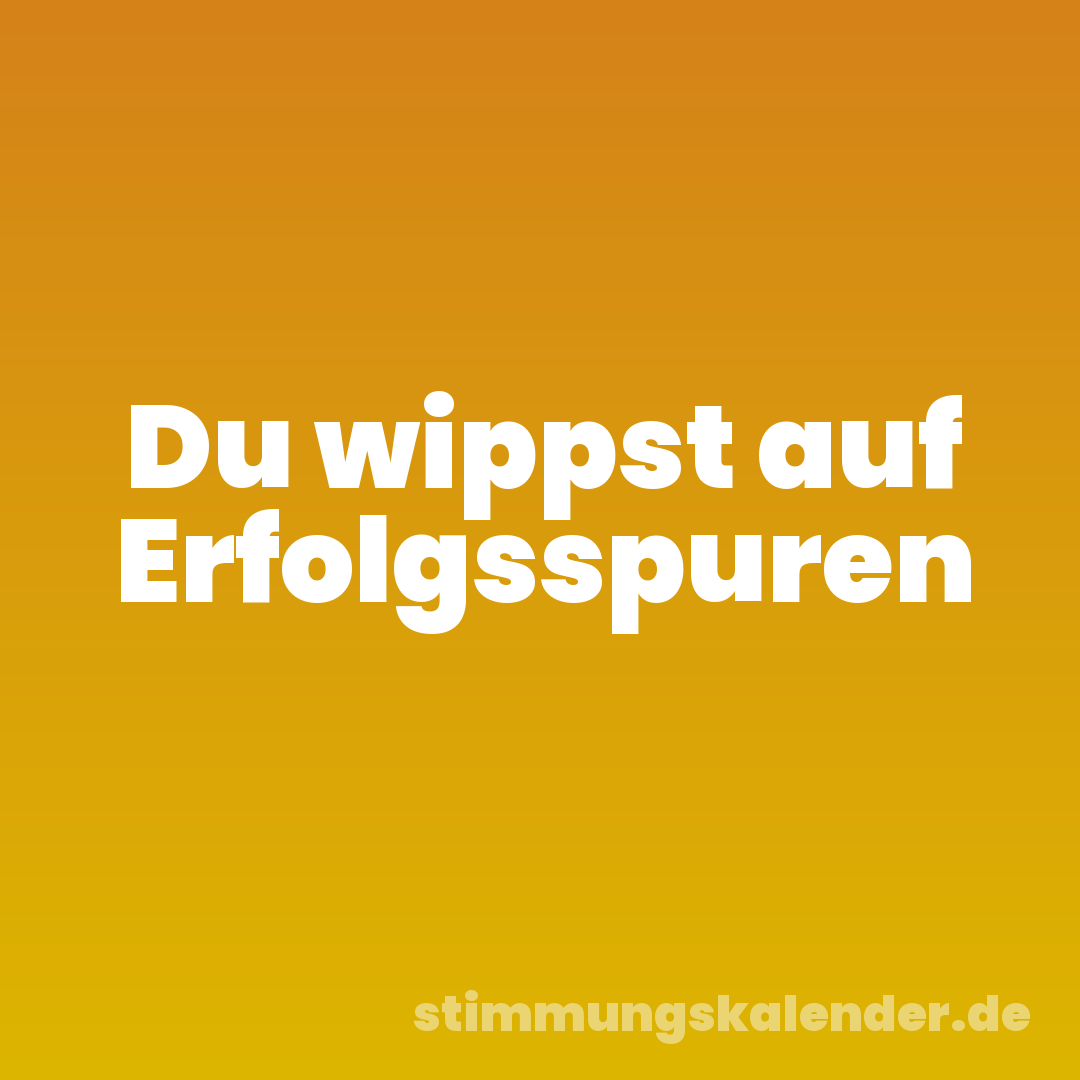 Du wippst auf Erfolgsspuren