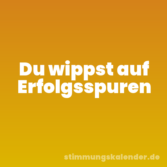 Du wippst auf Erfolgsspuren