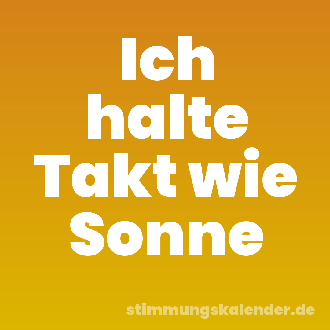 Ich halte Takt wie Sonne