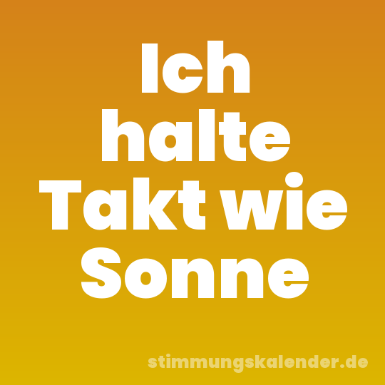 Ich halte Takt wie Sonne