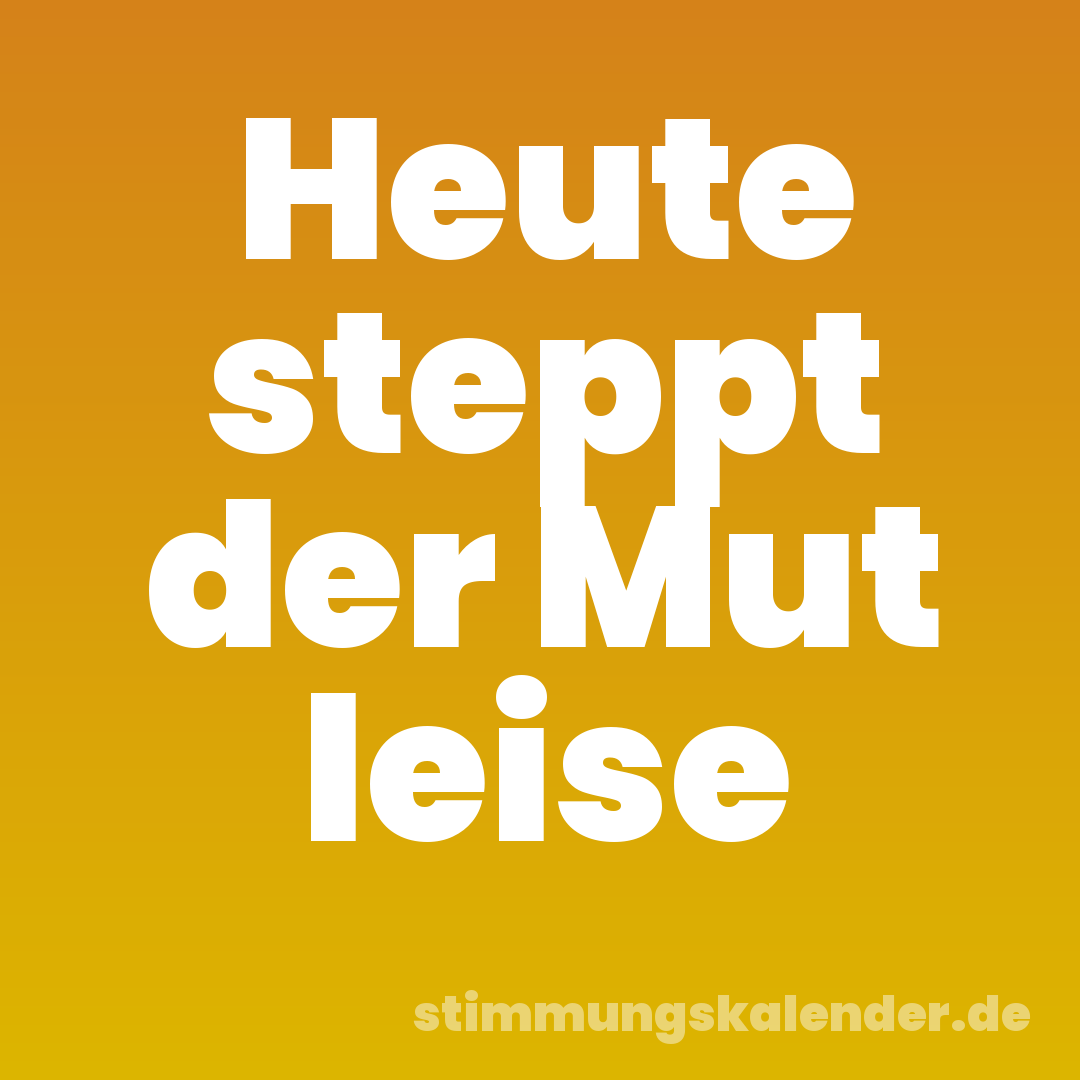 Heute steppt der Mut leise