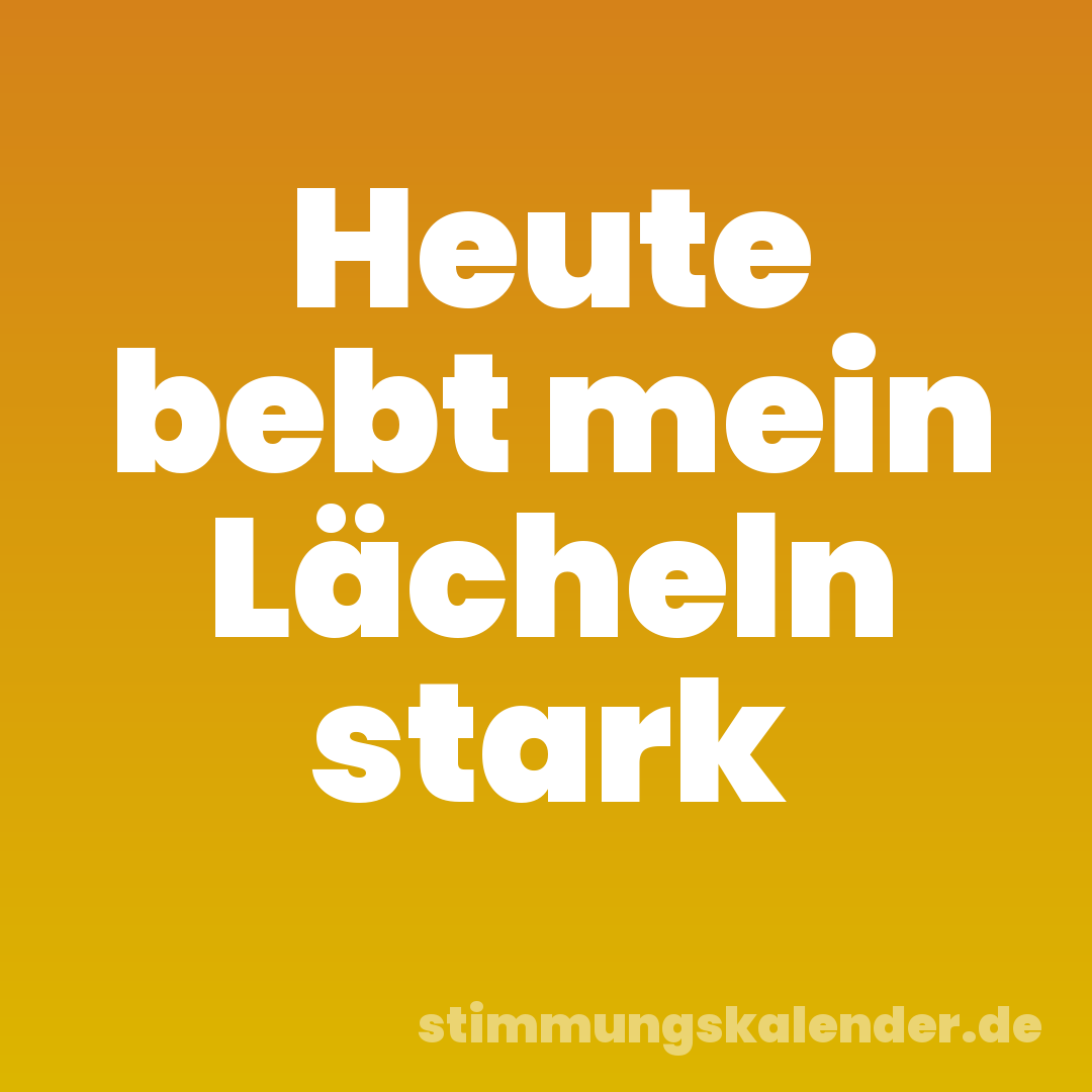 Heute bebt mein Lächeln stark