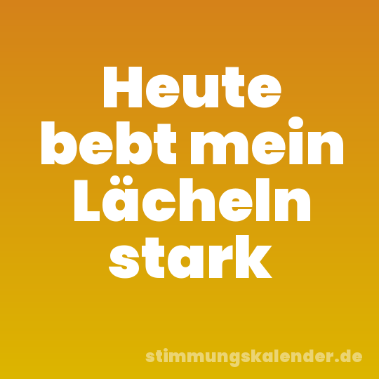 Heute bebt mein Lächeln stark