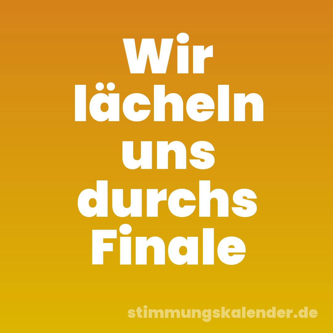 Wir lächeln uns durchs Finale