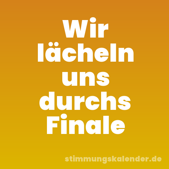 Wir lächeln uns durchs Finale