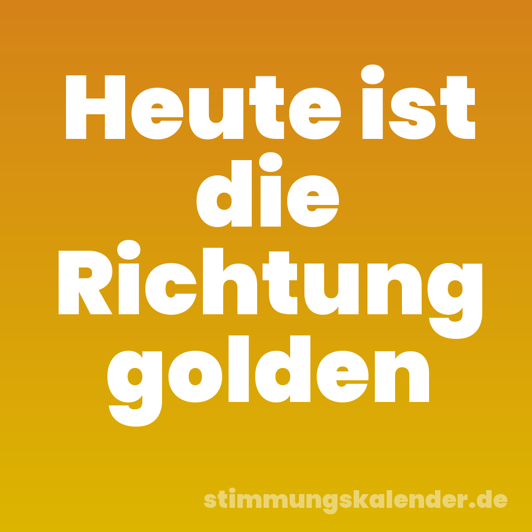 Heute ist die Richtung golden
